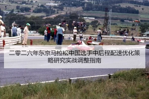 二零二六年东京马拉松中国选手中后程配速优化策略研究实战调整指南